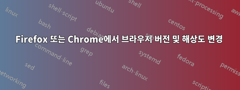 Firefox 또는 Chrome에서 브라우저 버전 및 해상도 변경