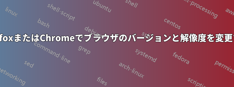 FirefoxまたはChromeでブラウザのバージョンと解像度を変更する
