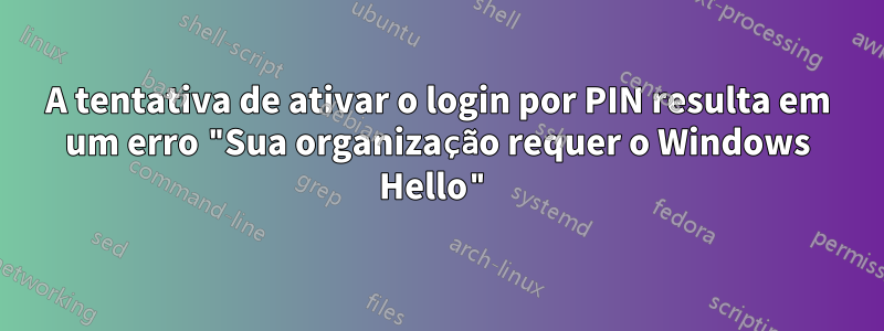 A tentativa de ativar o login por PIN resulta em um erro "Sua organização requer o Windows Hello"