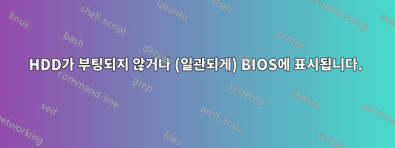HDD가 부팅되지 않거나 (일관되게) BIOS에 표시됩니다.
