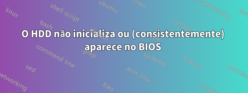 O HDD não inicializa ou (consistentemente) aparece no BIOS