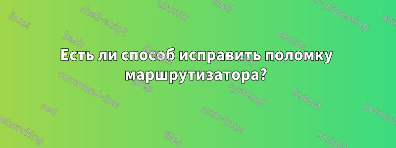 Есть ли способ исправить поломку маршрутизатора?