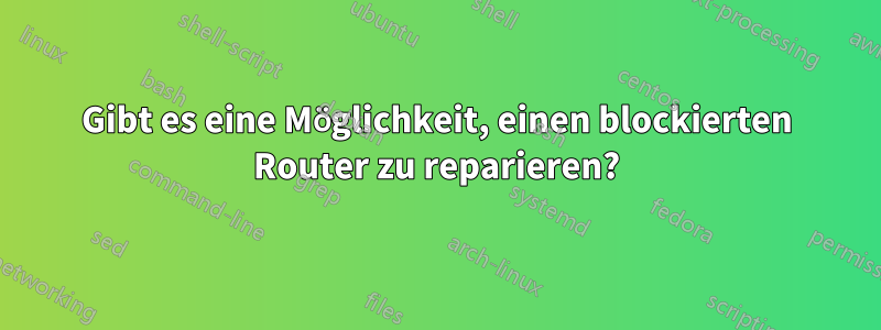 Gibt es eine Möglichkeit, einen blockierten Router zu reparieren?