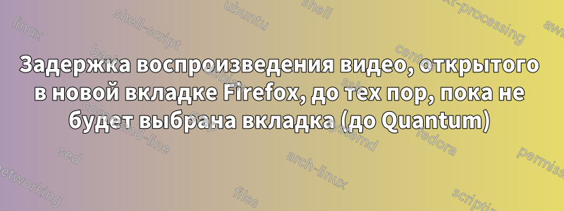 Задержка воспроизведения видео, открытого в новой вкладке Firefox, до тех пор, пока не будет выбрана вкладка (до Quantum)