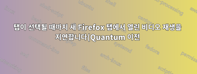 탭이 선택될 때까지 새 Firefox 탭에서 열린 비디오 재생을 지연합니다(Quantum 이전).