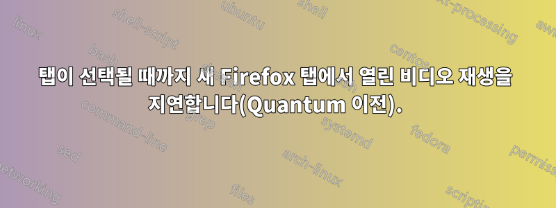 탭이 선택될 때까지 새 Firefox 탭에서 열린 비디오 재생을 지연합니다(Quantum 이전).