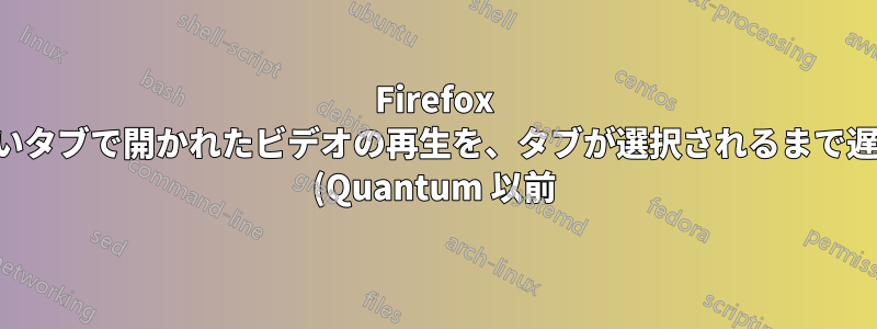 Firefox の新しいタブで開かれたビデオの再生を、タブが選択されるまで遅らせる (Quantum 以前)