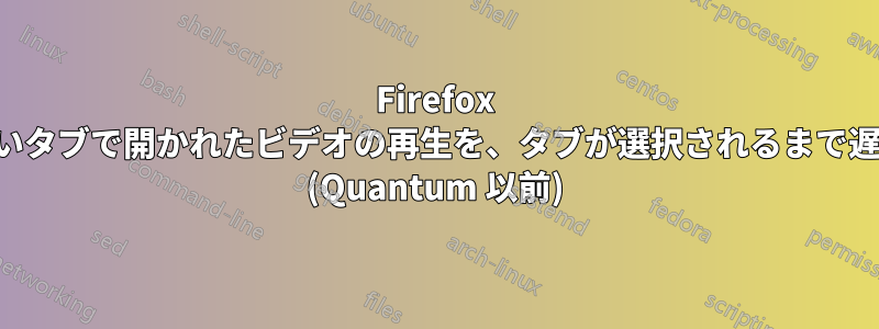 Firefox の新しいタブで開かれたビデオの再生を、タブが選択されるまで遅らせる (Quantum 以前)