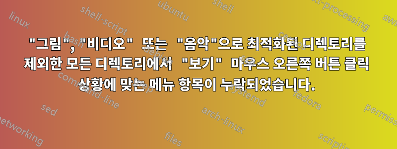 "그림", "비디오" 또는 "음악"으로 최적화된 디렉토리를 제외한 모든 디렉토리에서 "보기" 마우스 오른쪽 버튼 클릭 상황에 맞는 메뉴 항목이 누락되었습니다.