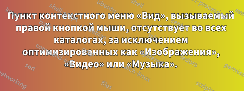 Пункт контекстного меню «Вид», вызываемый правой кнопкой мыши, отсутствует во всех каталогах, за исключением оптимизированных как «Изображения», «Видео» или «Музыка».