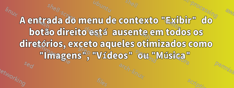A entrada do menu de contexto "Exibir" do botão direito está ausente em todos os diretórios, exceto aqueles otimizados como "Imagens", "Vídeos" ou "Música"