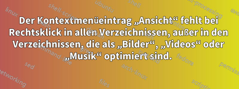 Der Kontextmenüeintrag „Ansicht“ fehlt bei Rechtsklick in allen Verzeichnissen, außer in den Verzeichnissen, die als „Bilder“, „Videos“ oder „Musik“ optimiert sind.