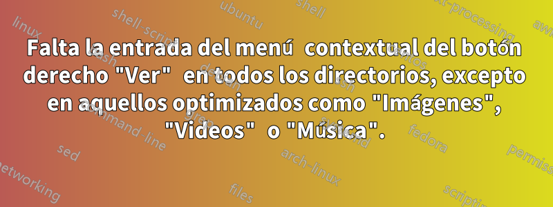 Falta la entrada del menú contextual del botón derecho "Ver" en todos los directorios, excepto en aquellos optimizados como "Imágenes", "Videos" o "Música".