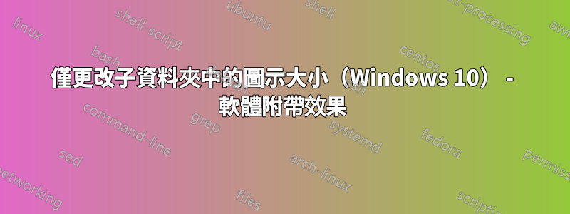 僅更改子資料夾中的圖示大小（Windows 10） - 軟體附帶效果