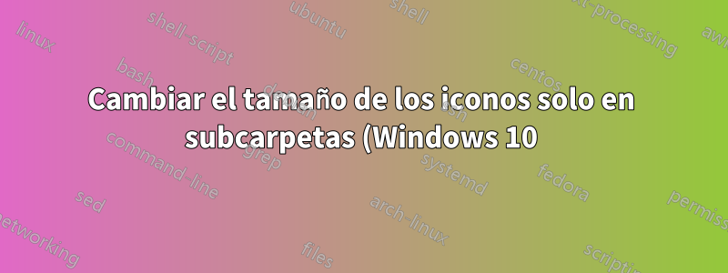 Cambiar el tamaño de los iconos solo en subcarpetas (Windows 10) - Efecto colateral del software