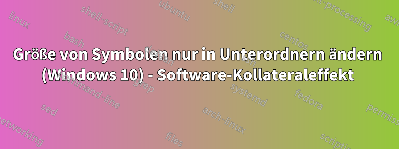 Größe von Symbolen nur in Unterordnern ändern (Windows 10) - Software-Kollateraleffekt