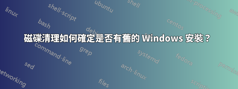 磁碟清理如何確定是否有舊的 Windows 安裝？