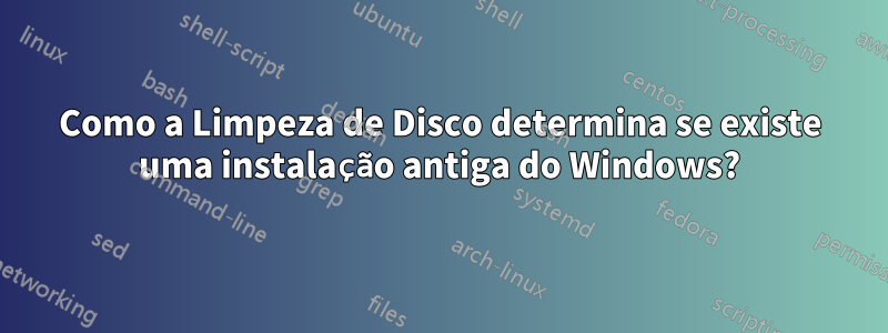 Como a Limpeza de Disco determina se existe uma instalação antiga do Windows?