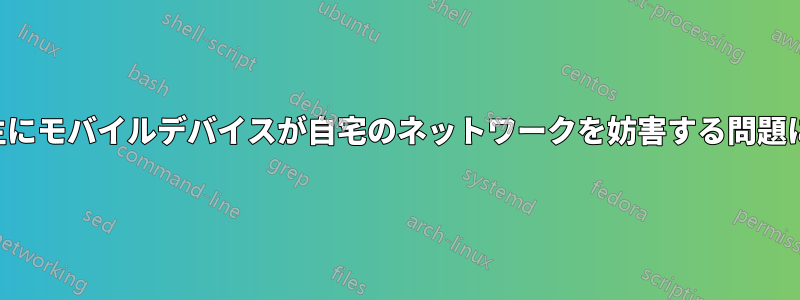 特定のデバイス、主にモバイルデバイスが自宅のネットワークを妨害する問題に悩まされています
