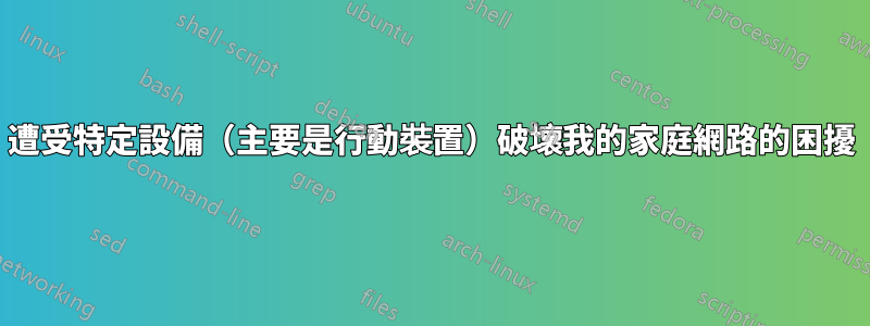 遭受特定設備（主要是行動裝置）破壞我的家庭網路的困擾