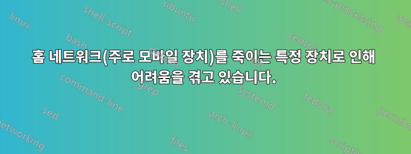 홈 네트워크(주로 모바일 장치)를 죽이는 특정 장치로 인해 어려움을 겪고 있습니다.