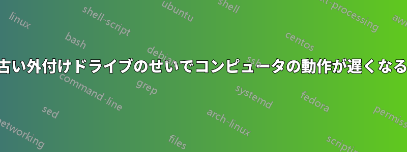 古い外付けドライブのせいでコンピュータの動作が遅くなる