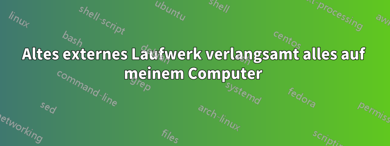 Altes externes Laufwerk verlangsamt alles auf meinem Computer