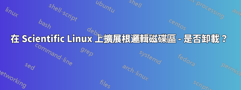 在 Scientific Linux 上擴展根邏輯磁碟區 - 是否卸載？
