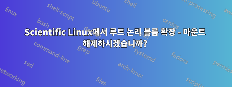 Scientific Linux에서 루트 논리 볼륨 확장 - 마운트 해제하시겠습니까?