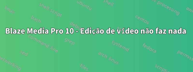 Blaze Media Pro 10 - Edição de vídeo não faz nada