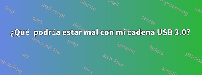 ¿Qué podría estar mal con mi cadena USB 3.0?