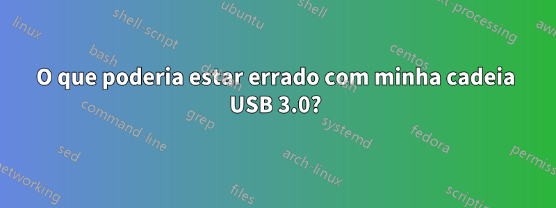 O que poderia estar errado com minha cadeia USB 3.0?