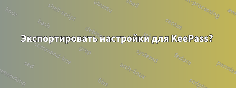 Экспортировать настройки для KeePass?
