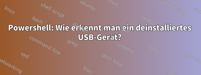 Powershell: Wie erkennt man ein deinstalliertes USB-Gerät?