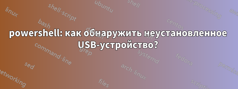 powershell: как обнаружить неустановленное USB-устройство?