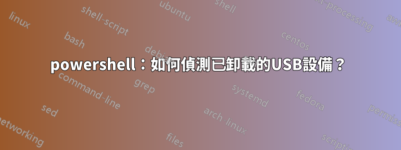 powershell：如何偵測已卸載的USB設備？