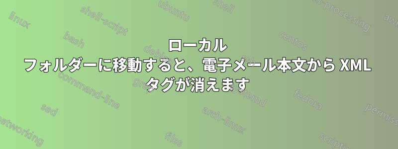 ローカル フォルダーに移動すると、電子メール本文から XML タグが消えます
