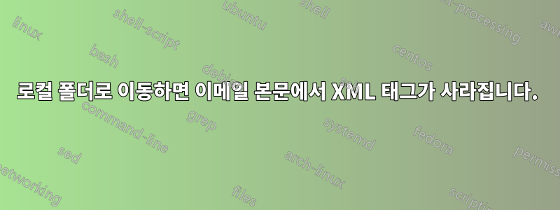 로컬 폴더로 이동하면 이메일 본문에서 XML 태그가 사라집니다.