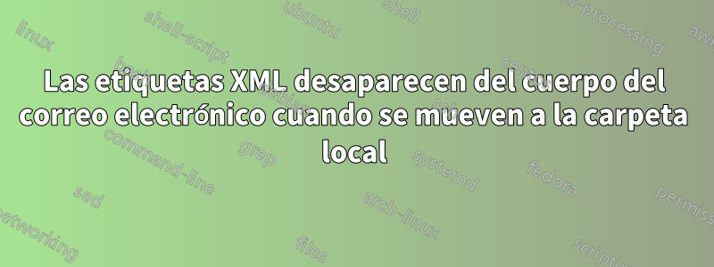 Las etiquetas XML desaparecen del cuerpo del correo electrónico cuando se mueven a la carpeta local