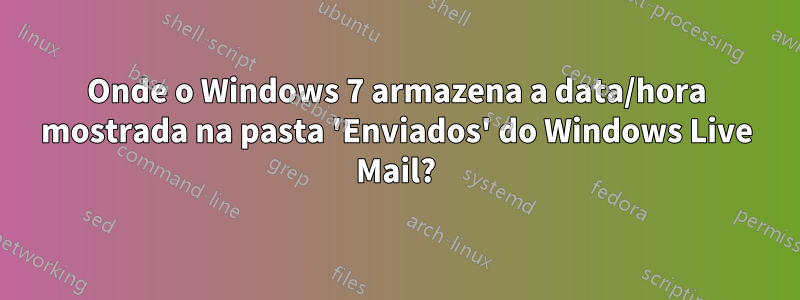 Onde o Windows 7 armazena a data/hora mostrada na pasta 'Enviados' do Windows Live Mail?