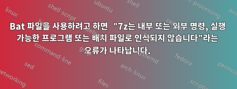 Bat 파일을 사용하려고 하면 "7z는 내부 또는 외부 명령, 실행 가능한 프로그램 또는 배치 파일로 인식되지 않습니다"라는 오류가 나타납니다.