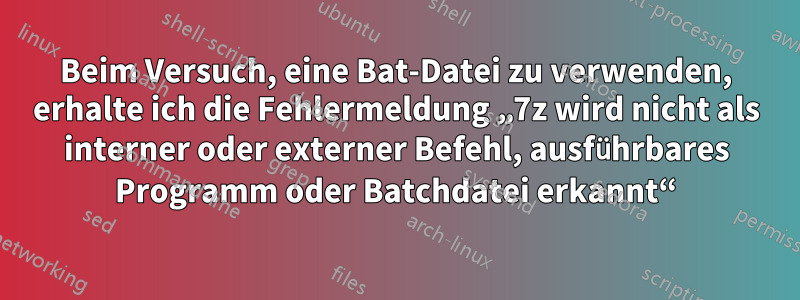Beim Versuch, eine Bat-Datei zu verwenden, erhalte ich die Fehlermeldung „7z wird nicht als interner oder externer Befehl, ausführbares Programm oder Batchdatei erkannt“