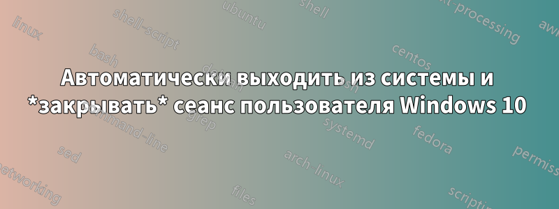 Автоматически выходить из системы и *закрывать* сеанс пользователя Windows 10