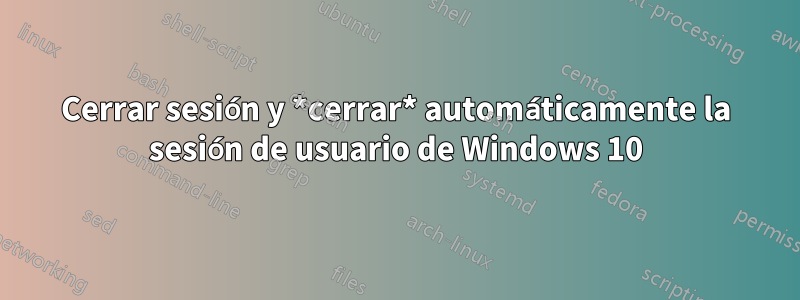 Cerrar sesión y *cerrar* automáticamente la sesión de usuario de Windows 10