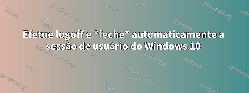 Efetue logoff e *feche* automaticamente a sessão de usuário do Windows 10