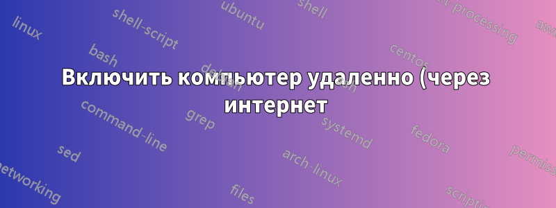 Включить компьютер удаленно (через интернет) и без поддержки WOL
