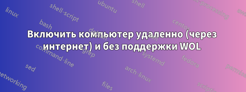 Включить компьютер удаленно (через интернет) и без поддержки WOL