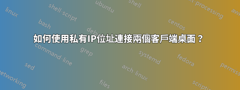 如何使用私有IP位址連接兩個客戶端桌面？