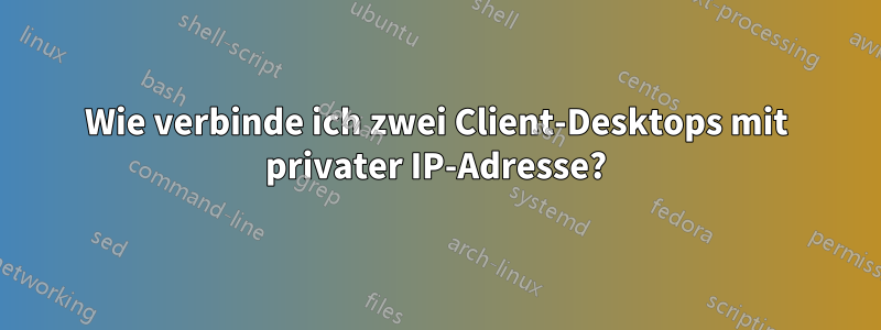 Wie verbinde ich zwei Client-Desktops mit privater IP-Adresse?