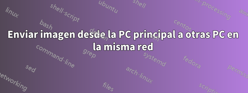 Enviar imagen desde la PC principal a otras PC en la misma red